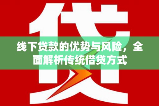 凤山线下贷款的优势与风险，全面解析传统借贷方式