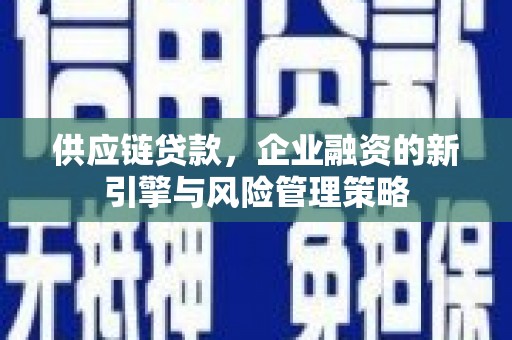 昆都仑供应链贷款，企业融资的新引擎与风险管理策略