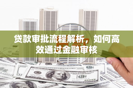 锡林郭勒贷款审批流程解析，如何高效通过金融审核