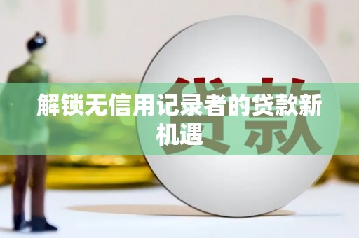 宜州解锁无信用记录者的贷款新机遇