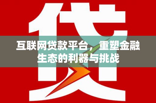 章贡互联网贷款平台，重塑金融生态的利器与挑战