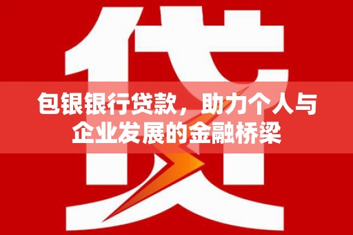 碑林包银银行贷款，助力个人与企业发展的金融桥梁