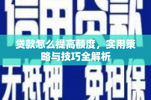 沈河贷款怎么提高额度，实用策略与技巧全解析