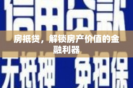 鹤庆房抵贷，解锁房产价值的金融利器