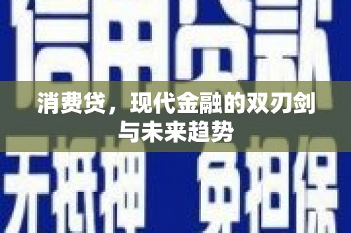 富源消费贷，现代金融的双刃剑与未来趋势