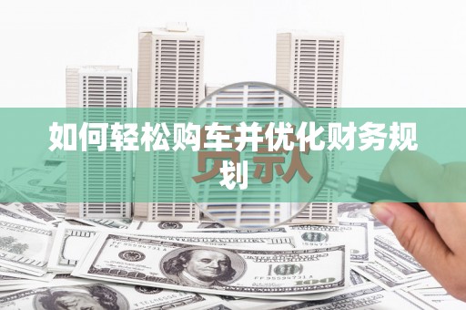 大朗如何轻松购车并优化财务规划