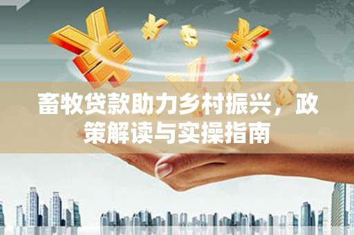左营畜牧贷款助力乡村振兴，政策解读与实操指南