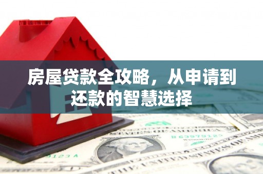 平桂房屋贷款全攻略，从申请到还款的智慧选择