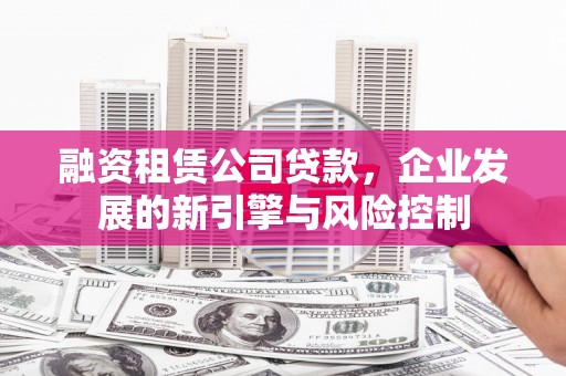 重庆融资租赁公司贷款，企业发展的新引擎与风险控制