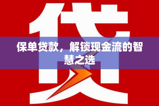 八公山保单贷款，解锁现金流的智慧之选