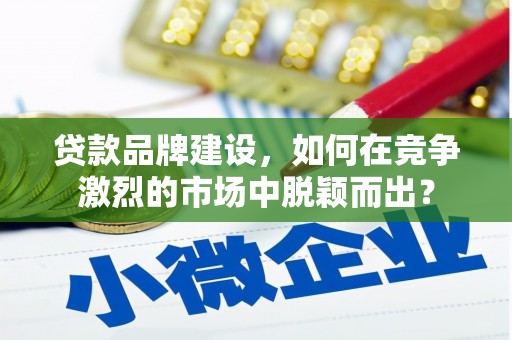 淮上贷款品牌建设，如何在竞争激烈的市场中脱颖而出？