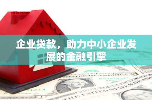 古塔企业贷款，助力中小企业发展的金融引擎