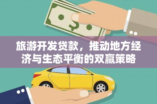 通榆旅游开发贷款，推动地方经济与生态平衡的双赢策略