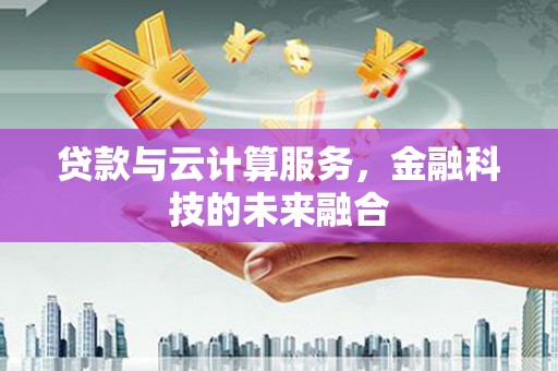 南溪贷款与云计算服务，金融科技的未来融合