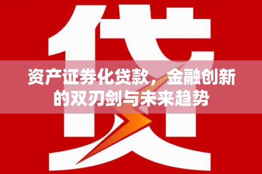 淄博资产证券化贷款，金融创新的双刃剑与未来趋势