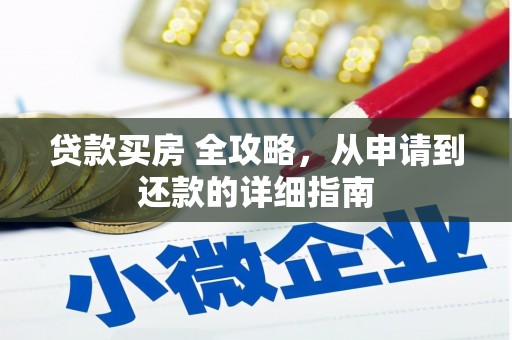 利津贷款买房 全攻略，从申请到还款的详细指南