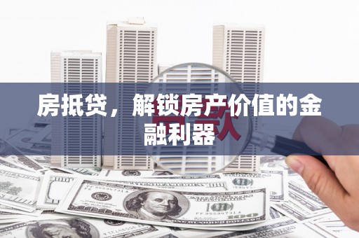 改则房抵贷，解锁房产价值的金融利器