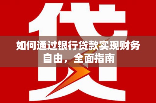 富川如何通过银行贷款实现财务自由，全面指南