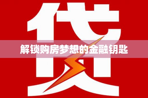 四湖解锁购房梦想的金融钥匙