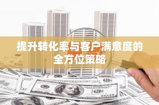 广水提升转化率与客户满意度的全方位策略
