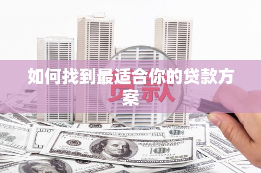 明溪如何找到最适合你的贷款方案