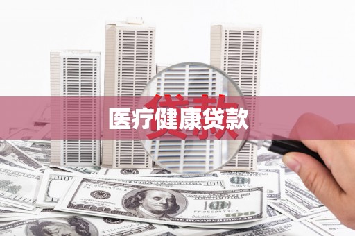新华医疗健康贷款