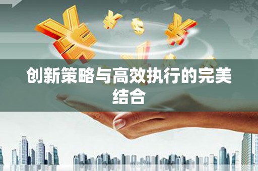 浉河创新策略与高效执行的完美结合