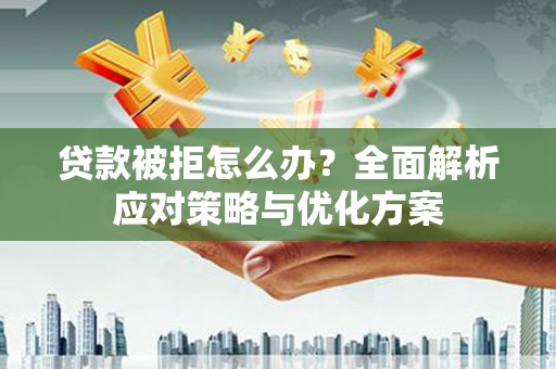科尔沁左翼后旗贷款被拒怎么办？全面解析应对策略与优化方案