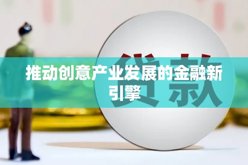犍为推动创意产业发展的金融新引擎
