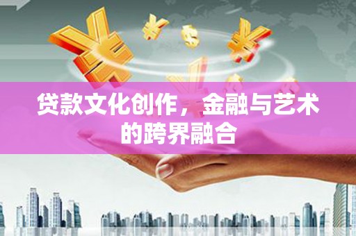 屯留贷款文化创作，金融与艺术的跨界融合