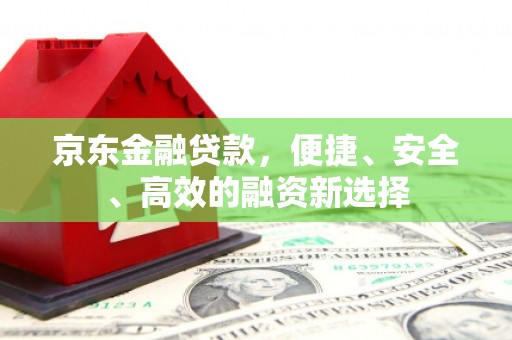 头份京东金融贷款，便捷、安全、高效的融资新选择